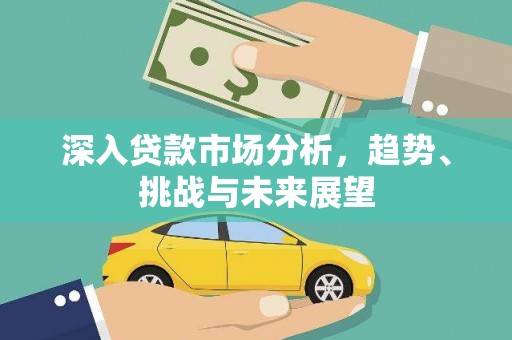 泾河深入贷款市场分析，趋势、挑战与未来展望