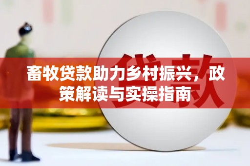 甘泉畜牧贷款助力乡村振兴，政策解读与实操指南