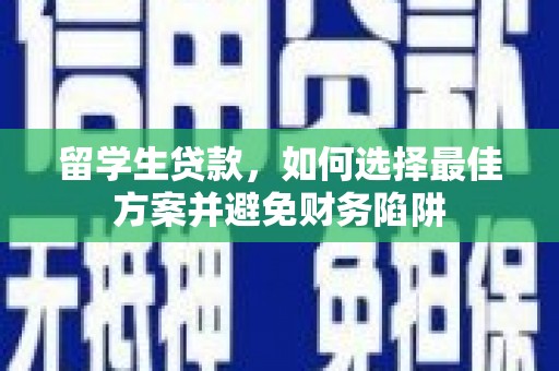 信义留学生贷款，如何选择最佳方案并避免财务陷阱