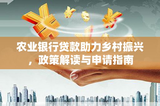 海安农业银行贷款助力乡村振兴，政策解读与申请指南