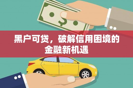 汤阴黑户可贷，破解信用困境的金融新机遇