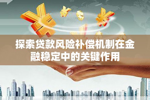 枣强探索贷款风险补偿机制在金融稳定中的关键作用