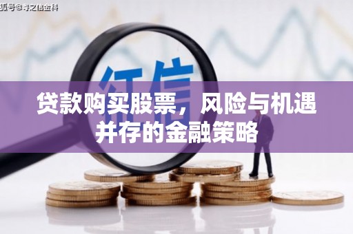 昂仁贷款购买股票，风险与机遇并存的金融策略