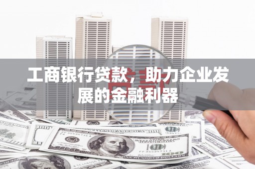 薛城工商银行贷款，助力企业发展的金融利器