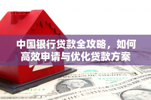 印江中国银行贷款全攻略，如何高效申请与优化贷款方案
