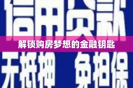 德宏解锁购房梦想的金融钥匙