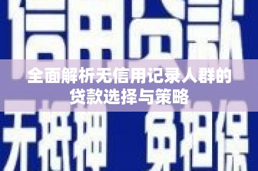 斗门全面解析无信用记录人群的贷款选择与策略