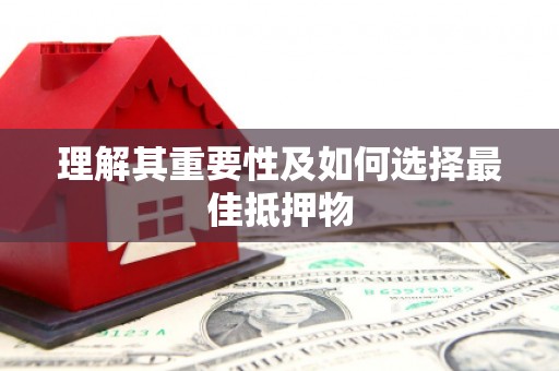 张掖理解其重要性及如何选择最佳抵押物