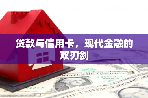 钦北贷款与信用卡，现代金融的双刃剑